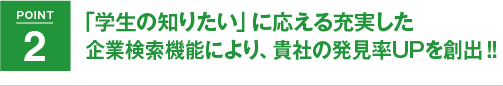 POINT2 「学生の知りたい」に応える充実した企業検索機能により、貴社の発見率UPを創出!!