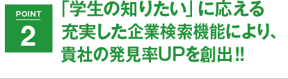 POINT2 「学生の知りたい」に応える充実した企業検索機能により、貴社の発見率UPを創出!!