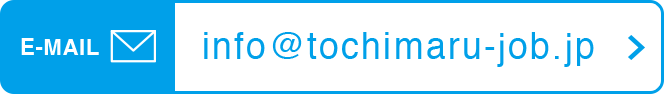 E-MAIL info@tochimaru-job.jp